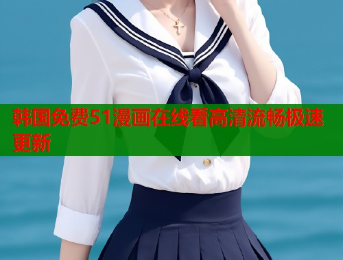 韩国免费51漫画在线看高清流畅极速更新